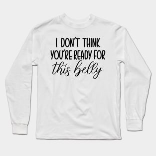 I Dont Think You're Ready For This Belly Long Sleeve T-Shirt